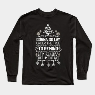 Funny Family Christmas Gift Idea - Gonna Go Lay Under the Tree to Remind My Family that I'm the Gift - Christmas Funny Long Sleeve T-Shirt